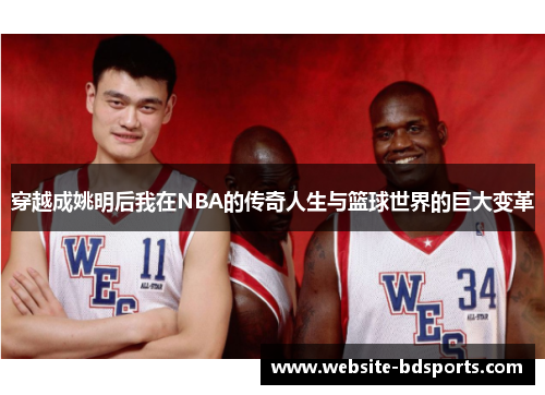 穿越成姚明后我在NBA的传奇人生与篮球世界的巨大变革