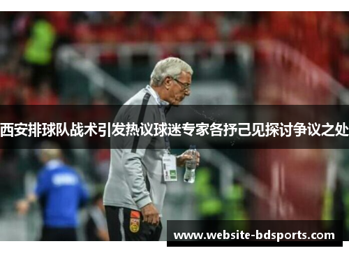 西安排球队战术引发热议球迷专家各抒己见探讨争议之处