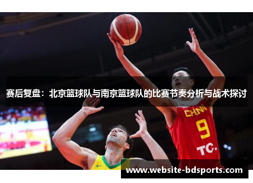赛后复盘：北京篮球队与南京篮球队的比赛节奏分析与战术探讨