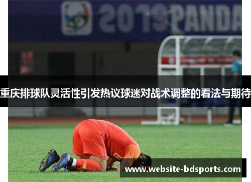 重庆排球队灵活性引发热议球迷对战术调整的看法与期待