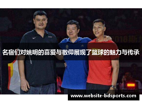 名宿们对姚明的喜爱与敬仰展现了篮球的魅力与传承