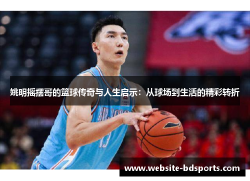 姚明摇摆哥的篮球传奇与人生启示：从球场到生活的精彩转折