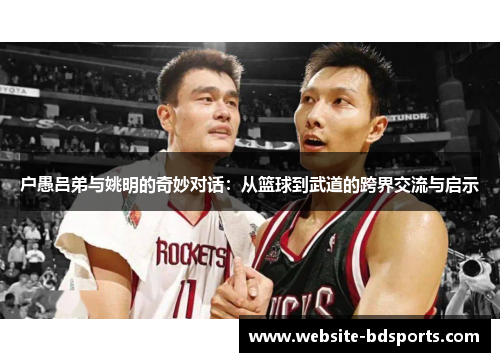 户愚吕弟与姚明的奇妙对话：从篮球到武道的跨界交流与启示