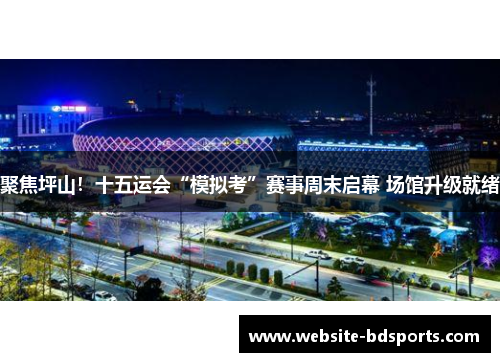 聚焦坪山！十五运会“模拟考”赛事周末启幕 场馆升级就绪
