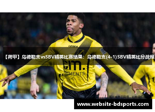 【荷甲】乌德勒支vsSBV精英比赛结果：乌德勒支(4-1)SBV精英比分战报